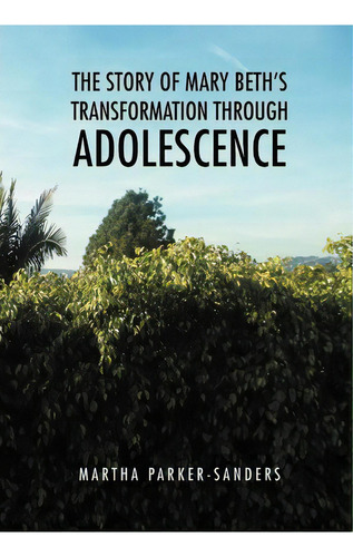 The Story Of Mary Beth's Transformation Through Adolescence, De Martha Parker-sanders. Editorial Xlibris Corporation, Tapa Dura En Inglés