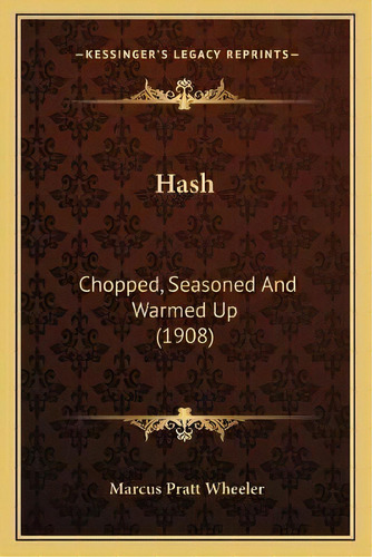 Hash : Chopped, Seasoned And Warmed Up (1908), De Marcus Pratt Wheeler. Editorial Kessinger Publishing, Tapa Blanda En Inglés
