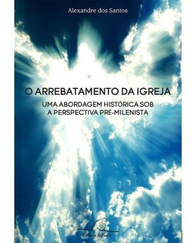 O Arrebatamento Da Igreja - Alexandre Dos Santos