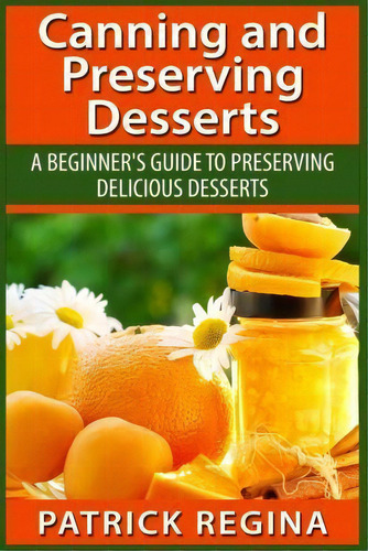 Canning And Preserving Desserts, De Patrick Regina. Editorial Createspace Independent Publishing Platform, Tapa Blanda En Inglés