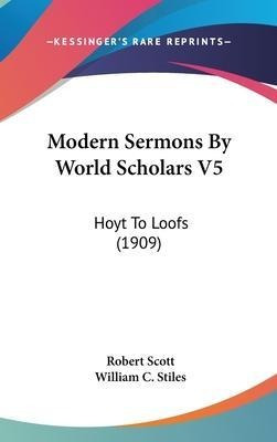 Modern Sermons By World Scholars V5 : Hoyt To Loofs (1909...