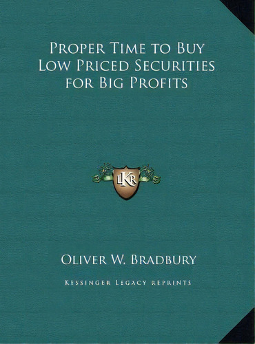 Proper Time To Buy Low Priced Securities For Big Profits, De Oliver W Bradbury. Editorial Kessinger Publishing, Tapa Dura En Inglés