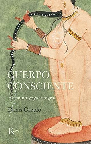 Cuerpo Consciente: Hacia Un Yoga Integral (sabiduría Perenne), De Criado, Denis. Editorial Kairós Sa, Tapa Tapa Blanda En Español