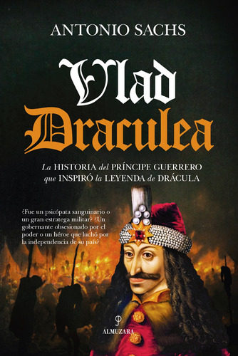 Vlad Draculea: La historia del príncipe guerrero que inspiró la leyenda de Drácula, de Sachs, Antonio. Editorial Almuzara, tapa blanda en español, 2021