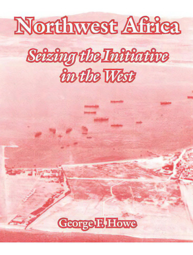 Northwest Africa: Seizing The Initiative In The West, De Howe, George F.. Editorial Intl Law & Taxation Publ, Tapa Blanda En Inglés