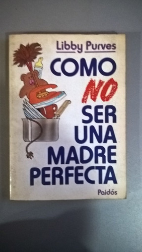 Cómo No Ser Una Madre Perfecta - Libby Purves