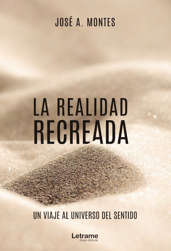 La Realidad Recreada. Un Viaje Al Universo Del Sentido, De José A. Montes. Editorial Letrame, Tapa Blanda En Español, 2020