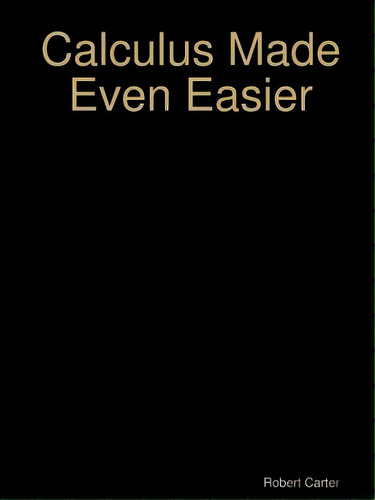 Calculus Made Even Easier, De Carter, Robert., Vol. 1. Editorial Lulu Pr, Tapa Blanda En Inglés