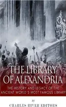 Comprar The Library Of Alexandria : The History And Legacy Of The Ancient World's Most Famous Library, De Charles River Editors. Editorial Createspace Independent Publishing Platform, Tapa Blanda En Inglés