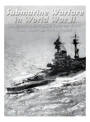 Submarine Warfare In World War Ii: The History Of The Fighting Under The Waves In The Atlantic An..., De Charles River Editors. Editorial Createspace, Tapa Blanda En Inglés