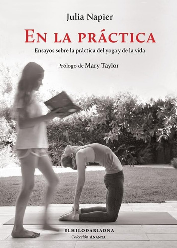 En la práctica: Ensayos sobre la práctica del yoga y de la vida, de Napier, Julia. Serie Ananta Editorial El Hilo de Ariadna, tapa blanda en español, 2022