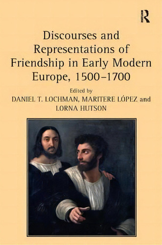 Discourses And Representations Of Friendship In Early Modern Europe, 1500-1700, De Maritere Lopez. Editorial Taylor Francis Ltd, Tapa Dura En Inglés