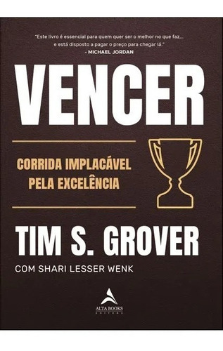 Vencer: A Corrida Implacável Pela Excelência, De Tim S. Grover. Editora Alta Books, Capa Mole, Edição 1ª 2023 Em Português, 2023