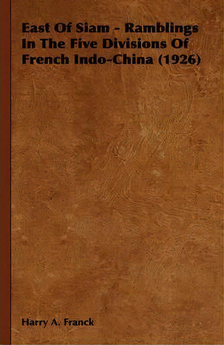 East Of Siam - Ramblings In The Five Divisions Of French Indo-china (1926), De Harry A. Franck. Editorial Read Books, Tapa Blanda En Inglés