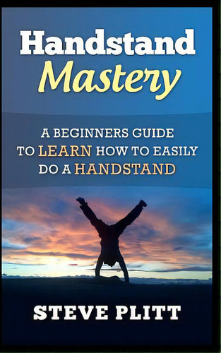 Handstand Mastery: A Beginners Guide To Learn How To Easily Do A Handstand, De Plitt, Steve. Editorial Createspace, Tapa Blanda En Inglés