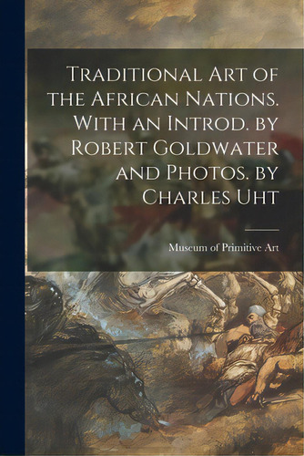 Traditional Art Of The African Nations. With An Introd. By Robert Goldwater And Photos. By Charle..., De Museum Of Primitive Art (new York, N.. Editorial Hassell Street Pr, Tapa Blanda En Inglés