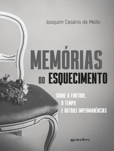 Memorias Do Esquecimento - Sobre A Finitude, O Tempo E Outras Impermanencias, De Mello, Joaquim Cesário De. Giostri Editora, Capa Mole, Edição 1 Em Português, 2023