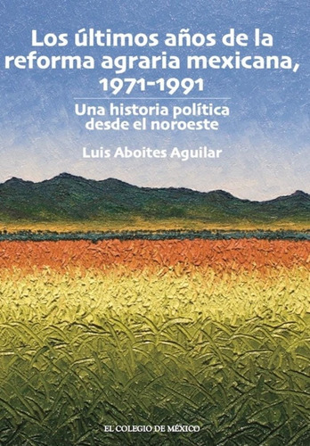 Los Últimos Años De La Reforma Agraria Mexicana, 1971-1991, De Luis Aboites Aguilar. Editorial El Colegio De México, Tapa Blanda En Español