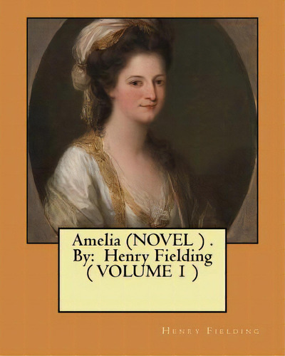 Amelia (novel ) . By: Henry Fielding ( Volume 1 ), De Fielding, Henry. Editorial Createspace, Tapa Blanda En Inglés