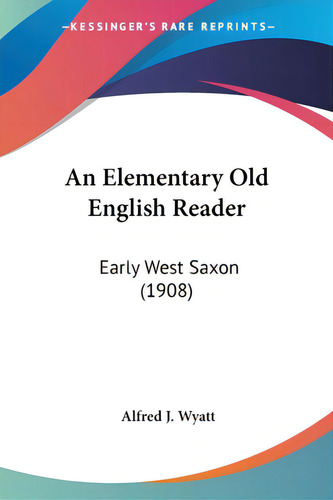 An Elementary Old English Reader: Early West Saxon (1908), De Wyatt, Alfred J.. Editorial Kessinger Pub Llc, Tapa Blanda En Inglés