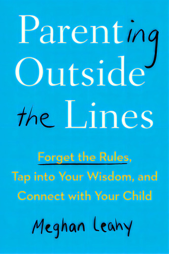Parenting Outside The Lines: Forget The Rules, Tap Into Your Wisdom, And Connect With Your Child, De Leahy, Meghan. Editorial Tarcher Perigee, Tapa Blanda En Inglés