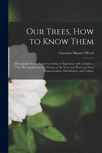 Our Trees, How To Know Them: Photographs From Nature By Arthur I. Emerson, With A Guide To Their ..., De Weed, Clarence Moores 1864-1947. Editorial Legare Street Pr, Tapa Blanda En Inglés