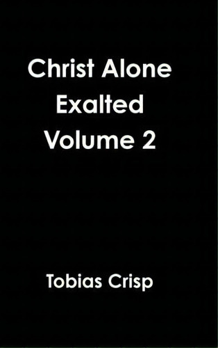 Christ Alone Exalted Volume 2, De Tobias Crisp., Vol. 2. Editorial Lulu Com, Tapa Dura En Inglés