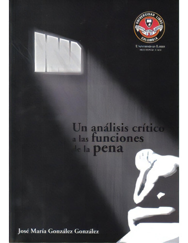 Un Análisis Crítico A Las Funciones De La Pena, De José María González González. Serie 9588308449, Vol. 1. Editorial U. Libre De Cali, Tapa Blanda, Edición 2008 En Español, 2008