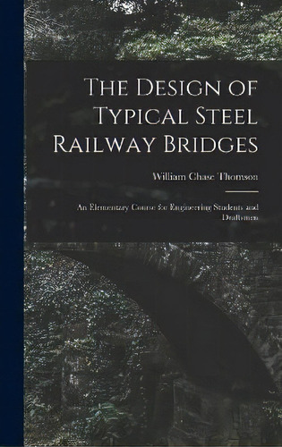 The Design Of Typical Steel Railway Bridges : An Elementary Course For Engineering Students And D..., De William Chase Thomson. Editorial Legare Street Press, Tapa Dura En Inglés