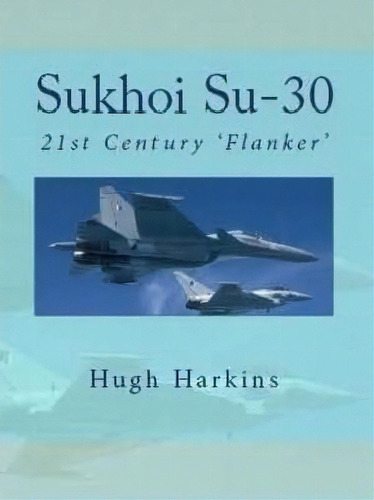 Sukhoi Su-30 : 21st Century 'flanker', De Hugh Harkins. Editorial Centurion Publishing, Tapa Blanda En Inglés, 2015