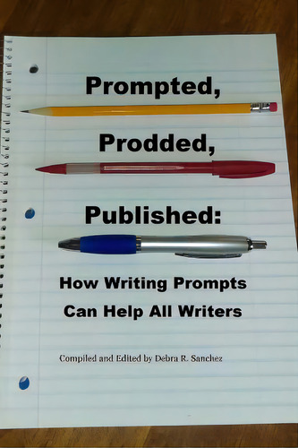 Prompted, Prodded, Published: How Writing Prompts Can Help All Writers, De Sanchez, Debra R.. Editorial Lightning Source Inc, Tapa Blanda En Inglés