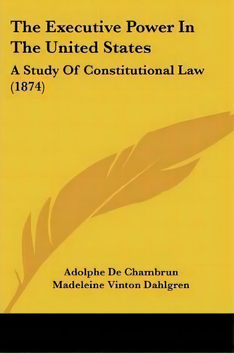The Executive Power In The United States, De Adolphe De Chambrun. Editorial Kessinger Publishing Co, Tapa Blanda En Inglés
