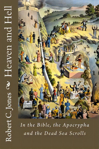 Heaven And Hell: In The Bible, The Apocrypha And The Dead Sea Scrolls, De Jones, Robert C.. Editorial Createspace, Tapa Blanda En Inglés