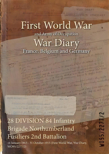 28 Division 84 Infantry Brigade Northumberland Fusiliers 2nd Battalion : 16 January 1915 - 31 Oct..., De Wo95/2277/2. Editorial Naval & Military Press, Tapa Blanda En Inglés