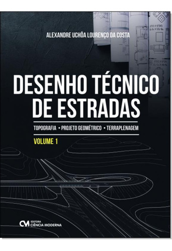 DESENHO TECNICO DE ESTRADAS - VOL. 1, de Alexandre Uchôa Lourenço Da Costa. Editora CIENCIA MODERNA, capa mole em português