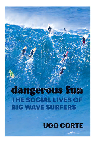 Dangerous Fun : The Social Lives Of Big Wave Surfers, De Ugo Corte. Editorial The University Of Chicago Press, Tapa Dura En Inglés