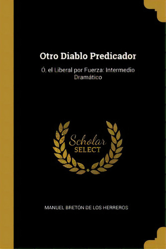 Otro Diablo Predicador: Ãâ, El Liberal Por Fuerza: Intermedio Dramãâ¡tico, De De Los Herreros, Manuel Bretón. Editorial Wentworth Pr, Tapa Blanda En Inglés