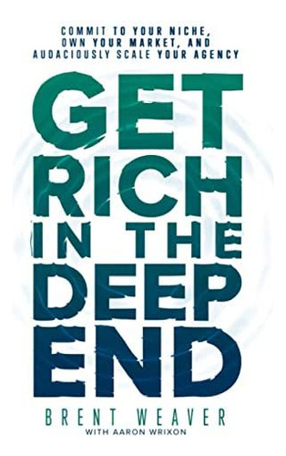 Get Rich In The Deep End: Commit To Your Niche, Own Your Market, And Audaciously Scale Your Agency, De Weaver, Brent. Editorial Independently Published, Tapa Blanda En Inglés