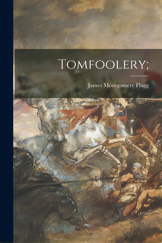 Tomfoolery;, De Flagg, James Montgomery 1877-1960. Editorial Legare Street Pr, Tapa Blanda En Inglés