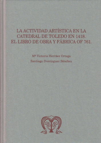 La actividad artÃÂstica en la Catedral de Toledo en 1418: el libro de obra y fÃÂ¡brica OF 761, de Herráez Ortega, María Victoria. Editorial Publicaciones Universidad de León, tapa dura en español