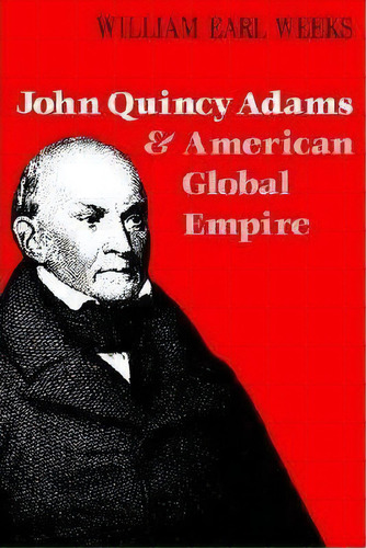 John Quincy Adams And American Global Empire, De William Earl Weeks. Editorial University Press Kentucky, Tapa Blanda En Inglés
