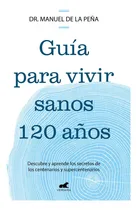 Comprar Guía Para Vivir Sanos Hasta Los 120 Años: Descubre Y Aprende Los Secretos De Los Centenarios Y Supercentenarios, De De La Peña, Dr. Manuel., Vol. 1. Editorial Vergara, Tapa Blanda En Español, 2024