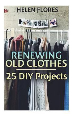 Libro Renewing Old Clothes : 25 Diy Projects: (recycle, R...