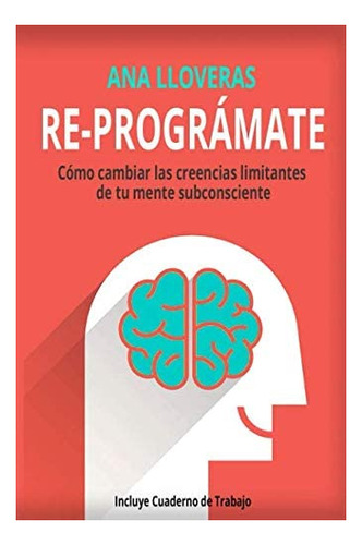 Libro: Re-prográmate: Cómo Cambiar Las Creencias Limitantes