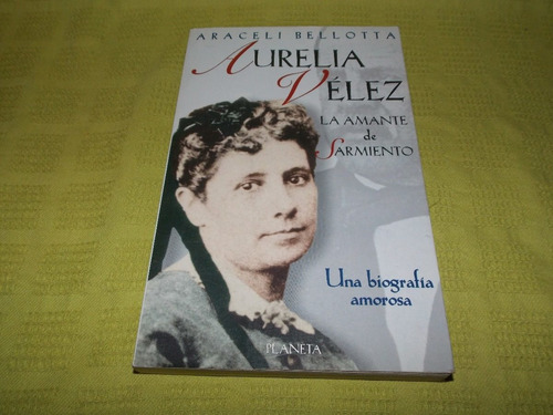 Aurelia Vélez / La Amante De Sarmiento - Araceli Bellotta