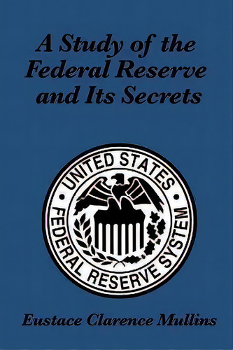A Study Of The Federal Reserve And Its Secrets, De Eustace Clarence Mullins. Editorial Wilder Publications, Tapa Blanda En Inglés, 2010