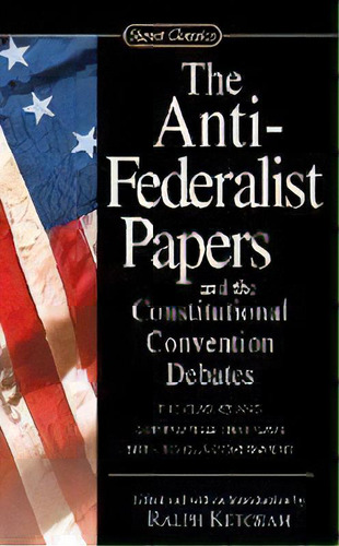 The Anti-federalist Papers And The Constitutional Convention Debates, De Ralph Ketcham. Editorial Penguin Putnam Inc, Tapa Blanda En Inglés