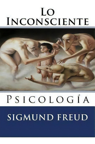 Lo Inconsciente : Psicologia, De Sigmund, Freud. Editorial Createspace Independent Publishing Platform, Tapa Blanda En Español