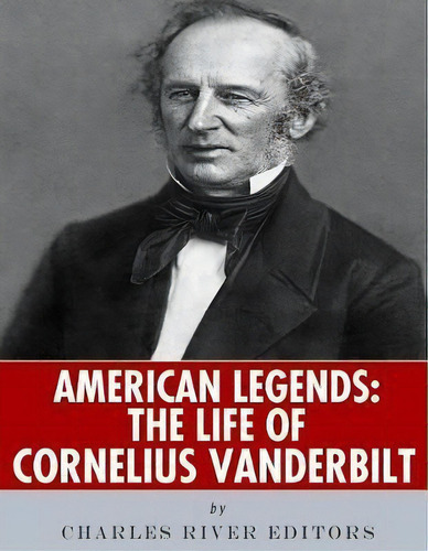 American Legends : The Life Of Cornelius Vanderbilt, De Charles River Editors. Editorial Createspace Independent Publishing Platform, Tapa Blanda En Inglés