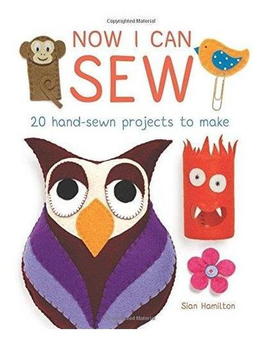 Now I Can Sew: 20 Hand-sewn Projects For Kids To Make - (lib